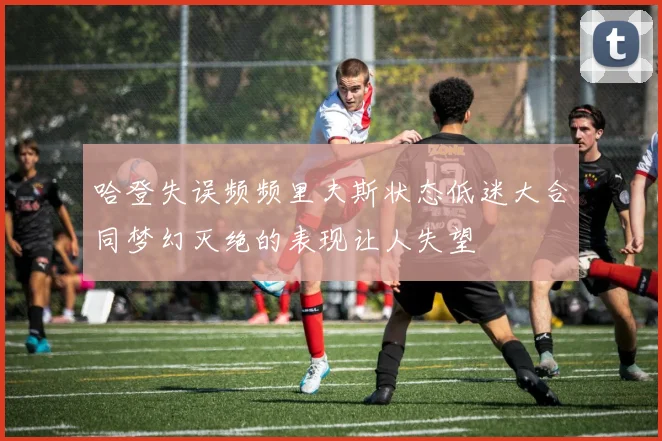 哈登失误频频里夫斯状态低迷大合同梦幻灭绝的表现让人失望