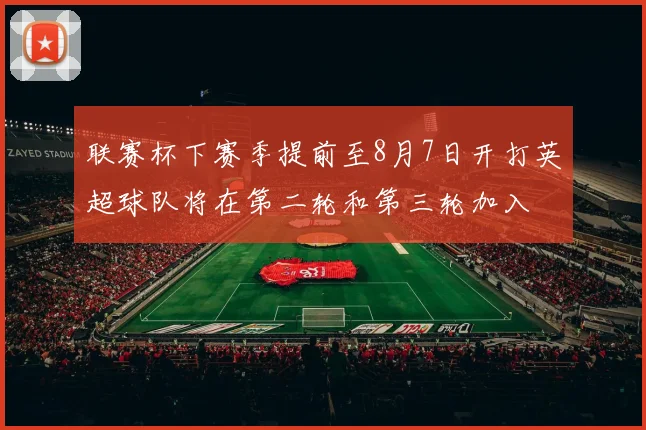 联赛杯下赛季提前至8月7日开打英超球队将在第二轮和第三轮加入