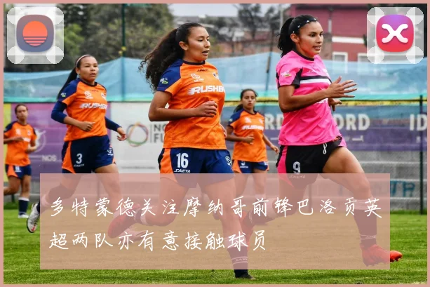 多特蒙德关注摩纳哥前锋巴洛贡英超两队亦有意接触球员