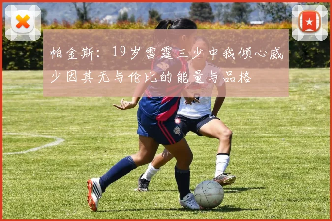 帕金斯：19岁雷霆三少中我倾心威少因其无与伦比的能量与品格