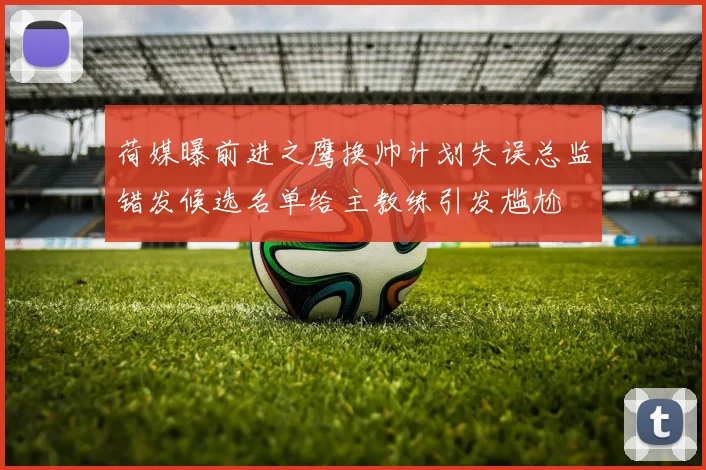 荷媒曝前进之鹰换帅计划失误总监错发候选名单给主教练引发尴尬