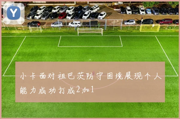 小卡面对祖巴茨防守困境展现个人能力成功打成2加1