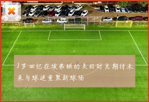 J罗回忆在埃弗顿的美好时光期待未来与球迷重聚新球场