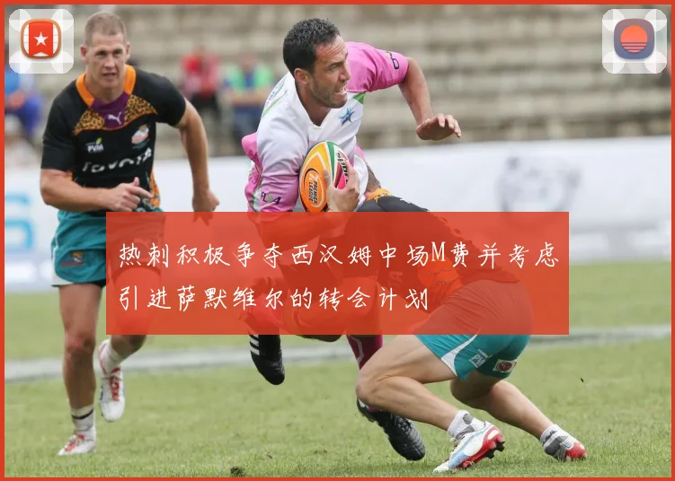 热刺积极争夺西汉姆中场M费并考虑引进萨默维尔的转会计划